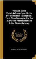 Versuch Einer Entwickelungs?geschichte Der Torfmoose (sphagnum) ?und Einer Monographie Der In Europa Vorkommenden Arten Dieser Gattung.
