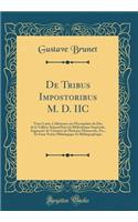 de Tribus Impostoribus M. D. IIc: Texte Latin, Collationne Sur L'Exemplaire Du Duc de la ValliÃ¨re Aujourd'hui Ã  La BibliothÃ¨que ImpÃ©riale, AugmentÃ© de Variantes de Plusieurs Manuscrits, Etc., Et D'Une Notice Philologique Et Bibliographique