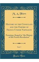 History of the Consulate and the Empire of France Under Napoleon, Vol. 7: Forming a Sequel to 