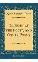 Sleepin' at the Foot, and Other Poems (Classic Reprint)