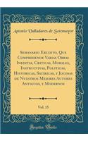 Semanario Erudito, Que Comprehende Varias Obras Ineditas, Criticas, Morales, Instructivas, Politicas, Historicas, Satiricas, y Jocosas de Nuestros Mejores Autores Antiguos, y Modernos, Vol. 15 (Classic Reprint)