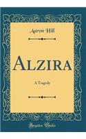 Alzira: A Tragedy (Classic Reprint)