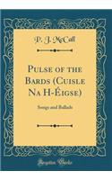 Pulse of the Bards (Cuisle Na H-Ã?igse): Songs and Ballads (Classic Reprint)