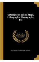 Catalogue of Books, Maps, Lithographs, Photographs, Etc