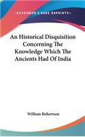 An Historical Disquisition Concerning The Knowledge Which The Ancients Had Of India