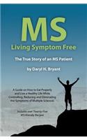 MS - Living Symptom Free: The True Story of an MS Patient: A Guide on How to Eat Properly and Live a Healthy Life while Controlling, Reducing, and Eliminating the Symptoms of