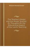The Teacher's Model and the Model Teacher; or, Thoughts on the Educational Aspects of Our Lord's Teaching