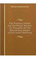 The Teacher's Model and the Model Teacher; or, Thoughts on the Educational Aspects of Our Lord's Teaching