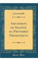 Amusemens de Sociï¿½tï¿½, Ou Proverbes Dramatiques (Classic Reprint)