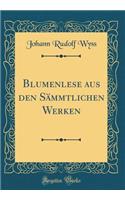 Blumenlese Aus Den Sï¿½mmtlichen Werken (Classic Reprint)