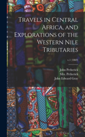 Travels in Central Africa, and Explorations of the Western Nile Tributaries; v.1 (1869)