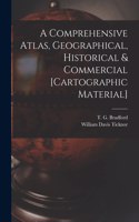 A Comprehensive Atlas, Geographical, Historical & Commercial [cartographic Material]