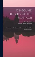 Ice-bound Heights Of The Mustagh: An Account Of Two Seasons Of Pioneer Exploration In The Baltistan Himálaya