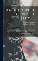 Architecture De Philibert De L'orme ...: Uure Entiere Contenant Onze Livres, Augmentée De Deux, & Autres Figures Non Encores Veuës, Tant Pour Desseins Qu'ornemens De Maisons: Avec Vne Belle