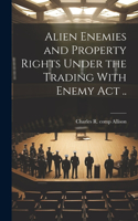 Alien Enemies and Property Rights Under the Trading With Enemy act ..
