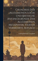 Grundriss der allgemeinen Logik und kritische Anfangsgründe der allgemeinen Metaphysik, Vierter vermehrte Auflage