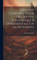 Géologie Comparée. Etude Descriptive, Théologique & Expérimentale Sur Les Météorites