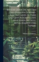 Bericht ueber die auf den Diessjährigen Gewerbe-Ausstellungen zu Paris und Gent ausgestellten Maschinen, Metalle, Metallwaaren und Papiere