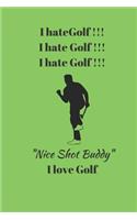 I hate Golf !!! I hate Golf !!! I hate Golf !!! Nice Shot Buddy I love Golf
