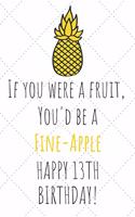 If You Were A Fruit You'd Be A Fine-Apple Happy 13th Birthday
