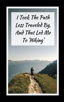 I Took The Path Less Traveled By.. And That Led Me To Hiking: Themed Novelty Lined Notebook / Journal To Write In Perfect Gift Item (6 x 9 inches)