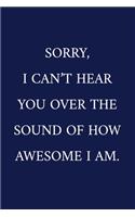 Sorry, I Can't Hear You Over The Sound Of How Awesome I Am.: A Funny Office Humor Notebook - Colleague Gifts - Cool Gag Gifts For Employee Appreciation