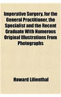 Imperative Surgery, for the General Practitioner, the Specialist and the Recent Graduate with Numerous Original Illustrations from Photographs