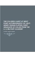 The Colored Cadet at West Point Autobiography of Lieut. Henry Ossian Flipper, First Graduate of Color from the U. S. Military Academy