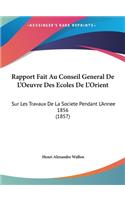 Rapport Fait Au Conseil General de L'Oeuvre Des Ecoles de L'Orient: Sur Les Travaux de La Societe Pendant L'Annee 1856 (1857)