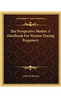 Prospective Mother a Handbook for Women During Pregnancy