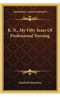 R. N., My Fifty Years Of Professional Nursing