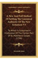 New and Full Method of Settling the Canonical Authority Ofa New and Full Method of Settling the Canonical Authority of the New Testament V3 the New Testament V3