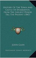 History Of The Town And Castle Of Dumbarton, From The Earliest Period Till The Present (1847)