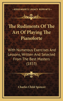 The Rudiments Of The Art Of Playing The Pianoforte: With Numerous Exercises And Lessons, Written And Selected From The Best Masters (1853)