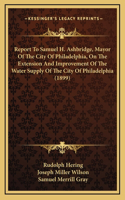 Report To Samuel H. Ashbridge, Mayor Of The City Of Philadelphia, On The Extension And Improvement Of The Water Supply Of The City Of Philadelphia (1899)