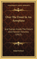 Over The Front In An Aeroplane: And Scenes Inside The French And Flemish Trenches (1915)