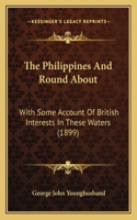 Philippines And Round About: With Some Account Of British Interests In These Waters (1899)