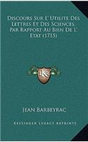 Discours Sur L' Utilite Des Lettres Et Des Sciences, Par Rapport Au Bien De L' Etat (1715)