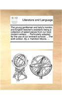 The young gentleman and lady's monitor, and English teacher's assistant; being a collection of select pieces from our best modern writers: ... Particularly adapted for the use of our eminent schools ... The sixth edition. By J. Hamilton Moore, ...(English)