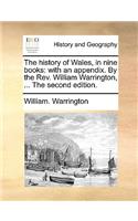 The History of Wales, in Nine Books: With an Appendix. by the REV. William Warrington, ... the Second Edition.