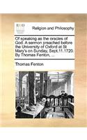 Of speaking as the oracles of God. A sermon preached before the University of Oxford at St Mary's on Sunday, Sept.11.1720. By Thomas Fenton, ...