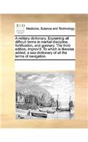 A military dictionary. Explaining all difficult terms in martial discipline, fortification, and gunnery. The third edition, improv'd. To which is likewise added, a sea-dictionary of all the terms of navigation