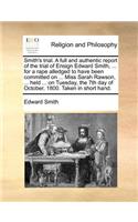 Smith's trial. A full and authentic report of the trial of Ensign Edward Smith, ... for a rape alledged to have been committed on ... Miss Sarah Rawson, ... held ... on Tuesday, the 7th day of October, 1800. Taken in short hand.