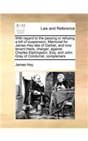 With regard to the passing or refusing a bill of suspension. Memorial for James Hay late of Garbet, and now tenant there, charger; against Charles Elphingston, Esq; and John Gray of Condorrat, complainers.