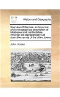 Speculum Britanniae: An Historical and Chorographical Description of Middlesex and Hartfordshire. Wherein Are Alphabetically Set Down the Names of the Cities, Towns