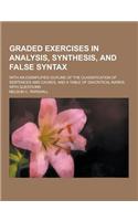 Graded Exercises in Analysis, Synthesis, and False Syntax; With an Exemplified Outline of the Classification of Sentences and Causes, and a Table of D
