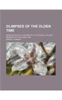 Glimpses of the Olden Time; Being Extracts Illustrative of the Social Life and Manners of the Olden Time