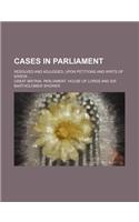 Cases in Parliament; Resolved and Adjudged, Upon Petitions and Writs of Error
