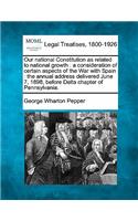 Our National Constitution as Related to National Growth: A Consideration of Certain Aspects of the War with Spain: The Annual Address Delivered June 7, 1898, Before Delta Chapter of Pennsylvania.