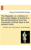 Republic; or, a history of the United States of America in the administrations from the monarchic colonial days to the present times.